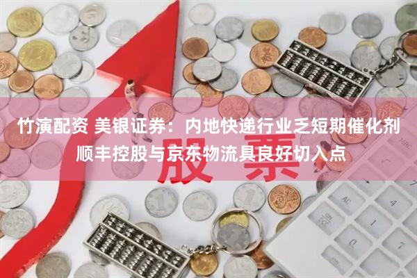 竹演配资 美银证券：内地快递行业乏短期催化剂 顺丰控股与京东物流具良好切入点