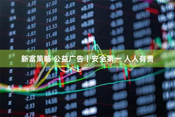 新富策略 公益广告｜安全第一 人人有责