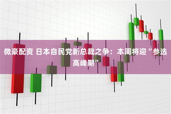 微豪配资 日本自民党新总裁之争：本周将迎“参选高峰期”