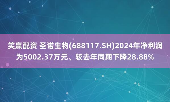 笑赢配资 圣诺生物(688117.SH)2024年净利润为5002.37万元、较去年同期下降28.88%