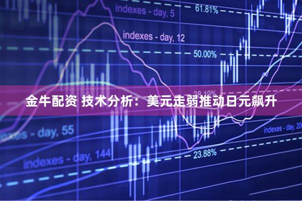 金牛配资 技术分析：美元走弱推动日元飙升
