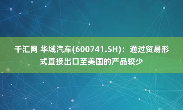 千汇网 华域汽车(600741.SH)：通过贸易形式直接出口至美国的产品较少