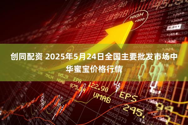 创同配资 2025年5月24日全国主要批发市场中华蜜宝价格行情