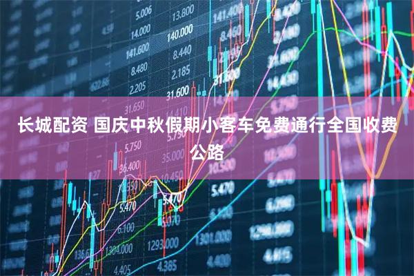 长城配资 国庆中秋假期小客车免费通行全国收费公路