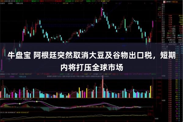 牛盘宝 阿根廷突然取消大豆及谷物出口税，短期内将打压全球市场