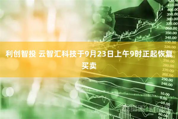 利创智投 云智汇科技于9月23日上午9时正起恢复买卖