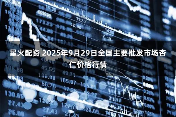 星火配资 2025年9月29日全国主要批发市场杏仁价格行情