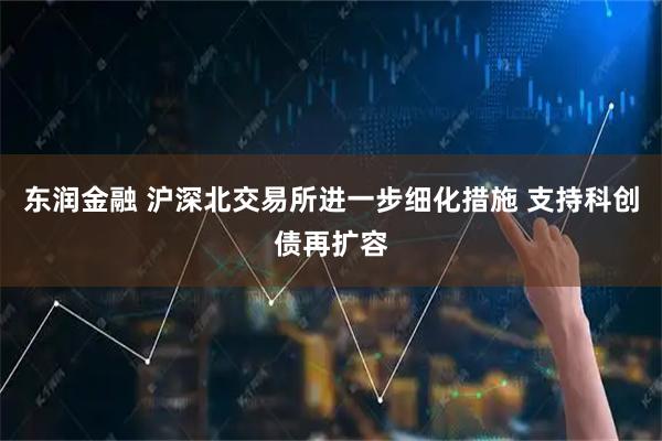 东润金融 沪深北交易所进一步细化措施 支持科创债再扩容