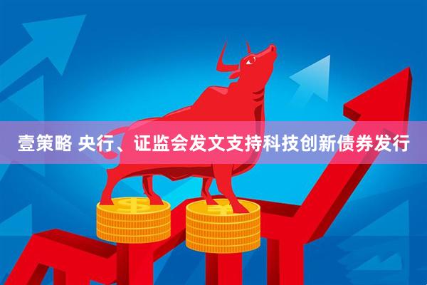 壹策略 央行、证监会发文支持科技创新债券发行