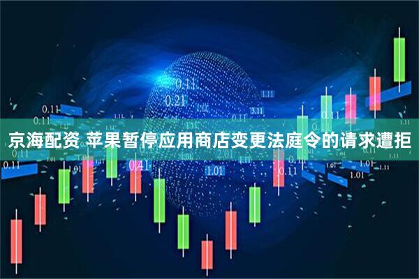 京海配资 苹果暂停应用商店变更法庭令的请求遭拒