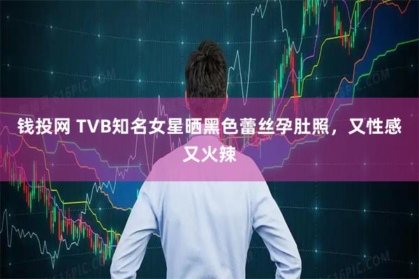 钱投网 TVB知名女星晒黑色蕾丝孕肚照，又性感又火辣