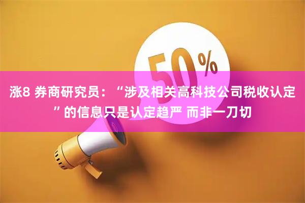 涨8 券商研究员：“涉及相关高科技公司税收认定”的信息只是认定趋严 而非一刀切