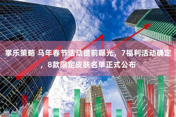 掌乐策略 马年春节活动提前曝光，7福利活动确定，8款限定皮肤名单正式公布