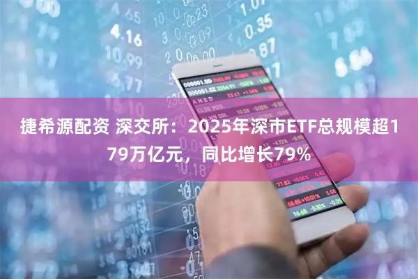捷希源配资 深交所：2025年深市ETF总规模超179万亿元，同比增长79%
