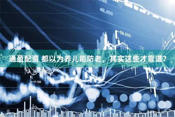 通盈配资 都以为养儿能防老，其实这些才靠谱？