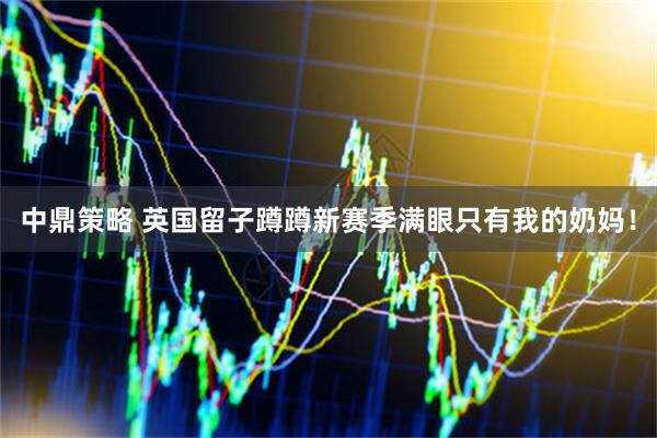 中鼎策略 英国留子蹲蹲新赛季满眼只有我的奶妈！