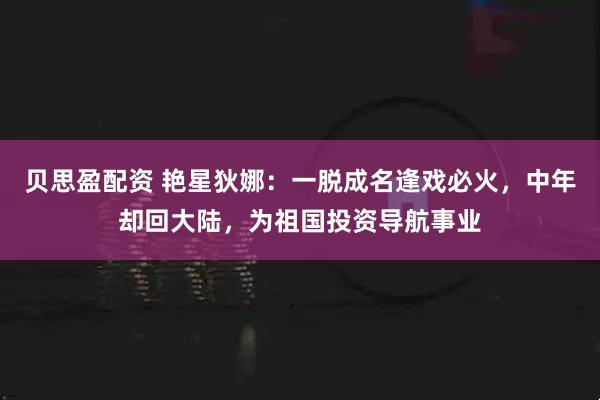 贝思盈配资 艳星狄娜：一脱成名逢戏必火，中年却回大陆，为祖国投资导航事业