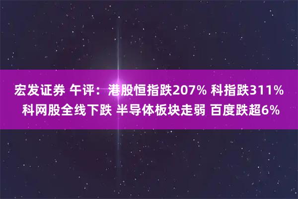 宏发证券 午评：港股恒指跌207% 科指跌311% 科网股全线下跌 半导体板块走弱 百度跌超6%