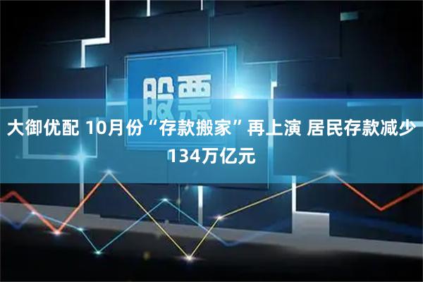 大御优配 10月份“存款搬家”再上演 居民存款减少134万亿元