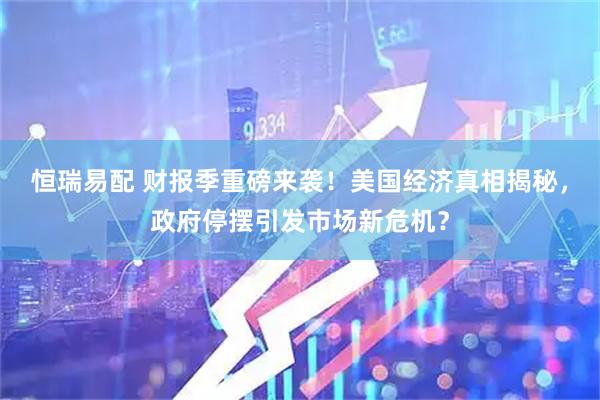 恒瑞易配 财报季重磅来袭！美国经济真相揭秘，政府停摆引发市场新危机？